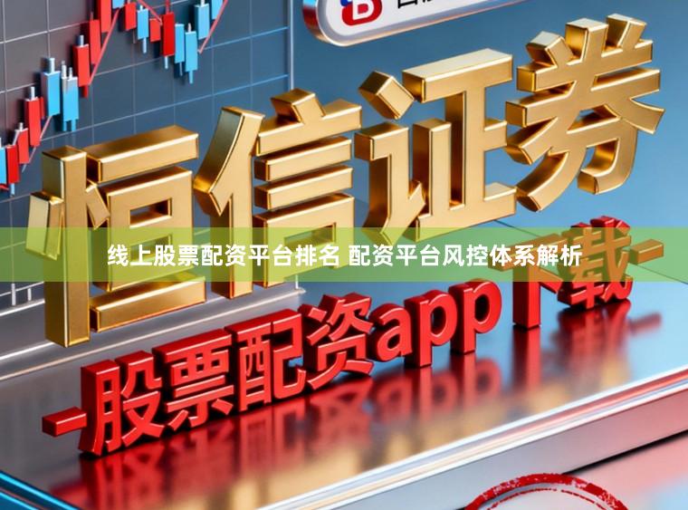 线上股票配资平台排名 配资平台风控体系解析