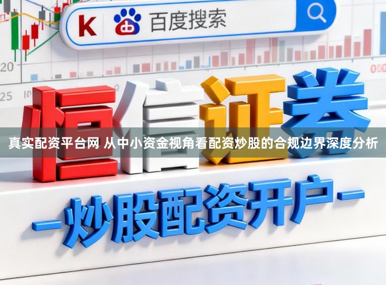 真实配资平台网 从中小资金视角看配资炒股的合规边界深度分析
