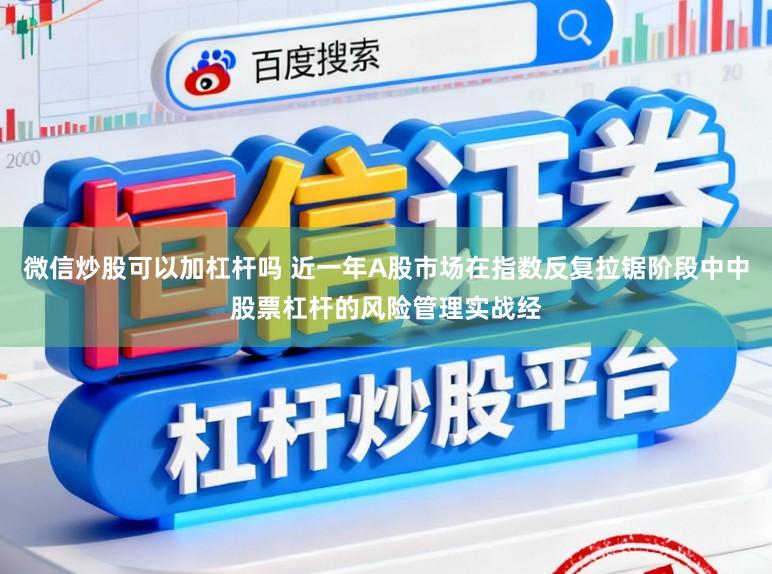 微信炒股可以加杠杆吗 近一年A股市场在指数反复拉锯阶段中中股票杠杆的风险管理实战经