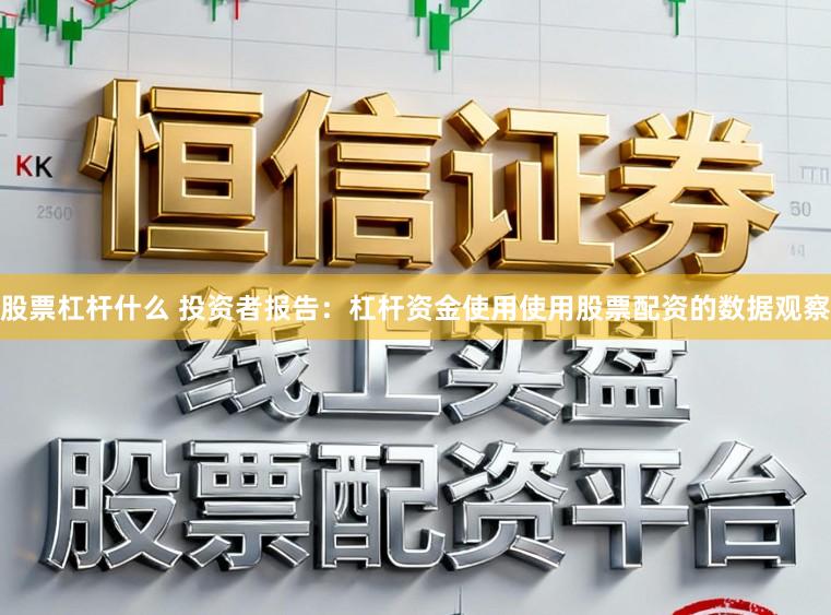 股票杠杆什么 投资者报告：杠杆资金使用使用股票配资的数据观察
