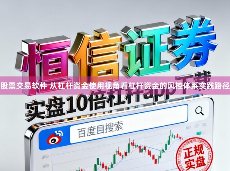 股票交易软件 从杠杆资金使用视角看杠杆资金的风控体系实践路径