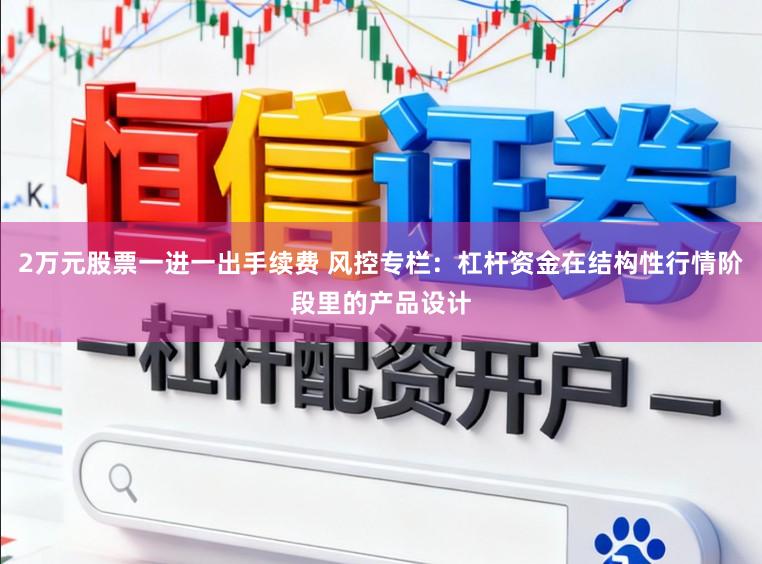 2万元股票一进一出手续费 风控专栏:杠杆资金在结构性行情阶段里的产品设计