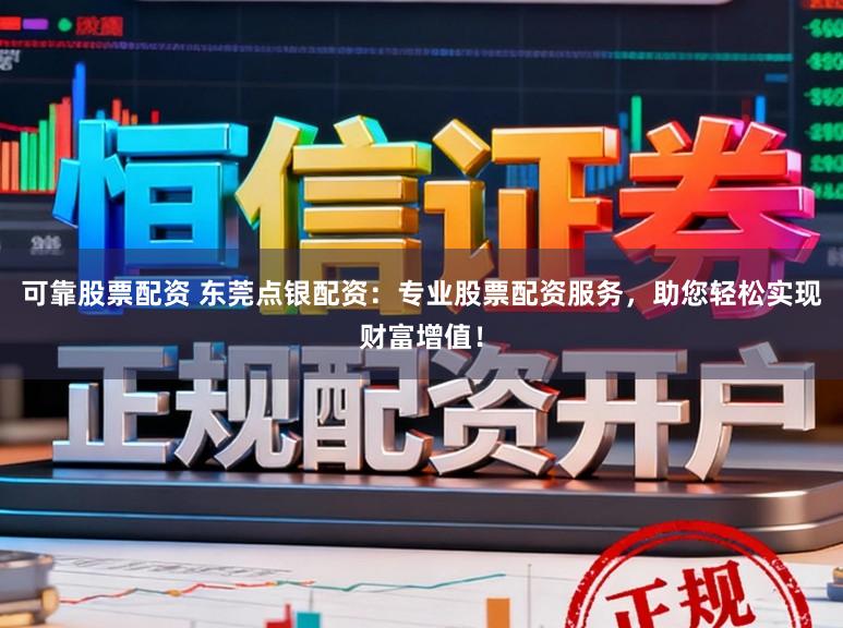 可靠股票配资 东莞点银配资:专业股票配资服务,助您轻松实现财富增值!