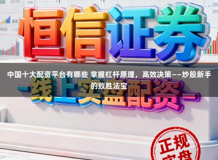 中国十大配资平台有哪些 掌握杠杆原理,高效决策——炒股新手的致胜法宝