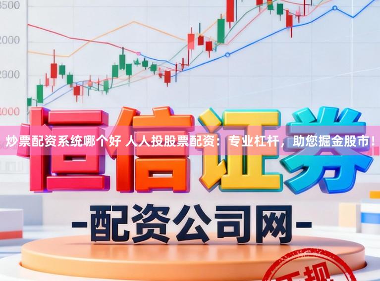 炒票配资系统哪个好 人人投股票配资：专业杠杆，助您掘金股市！