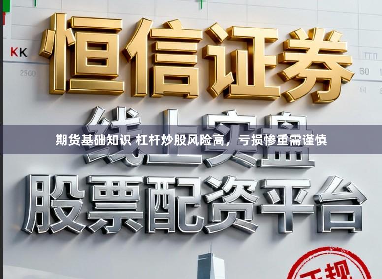 期货基础知识 杠杆炒股风险高，亏损惨重需谨慎