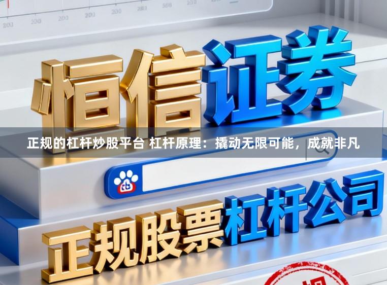 正规的杠杆炒股平台 杠杆原理：撬动无限可能，成就非凡