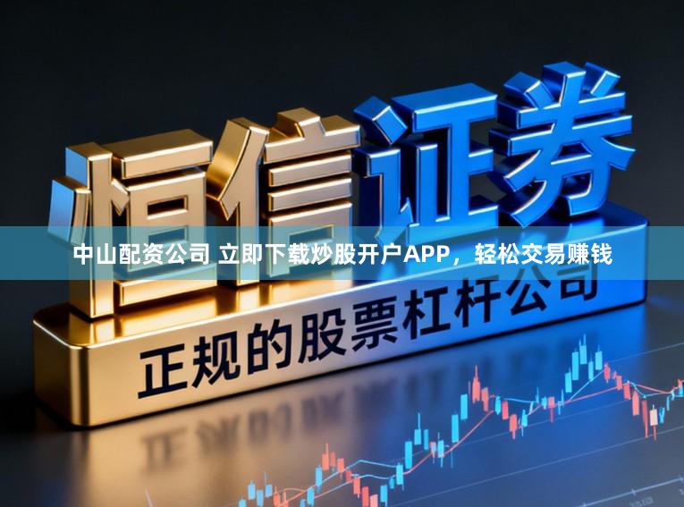 中山配资公司 立即下载炒股开户APP，轻松交易赚钱