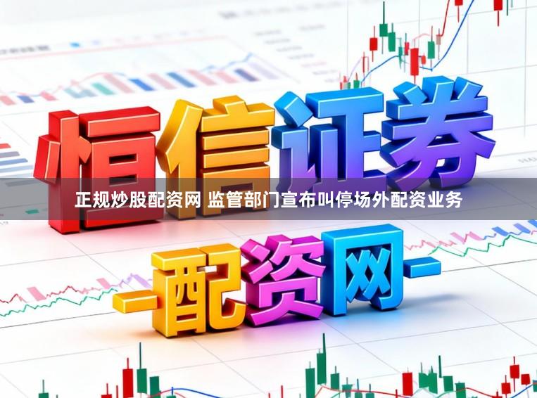 正规炒股配资网 监管部门宣布叫停场外配资业务
