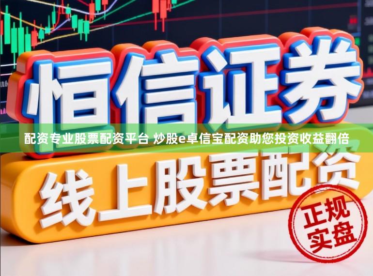 配资专业股票配资平台 炒股e卓信宝配资助您投资收益翻倍