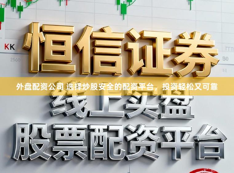 外盘配资公司 选择炒股安全的配资平台，投资轻松又可靠