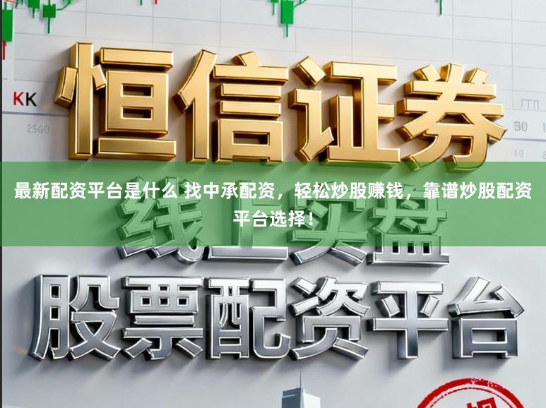 最新配资平台是什么 找中承配资，轻松炒股赚钱，靠谱炒股配资平台选择！