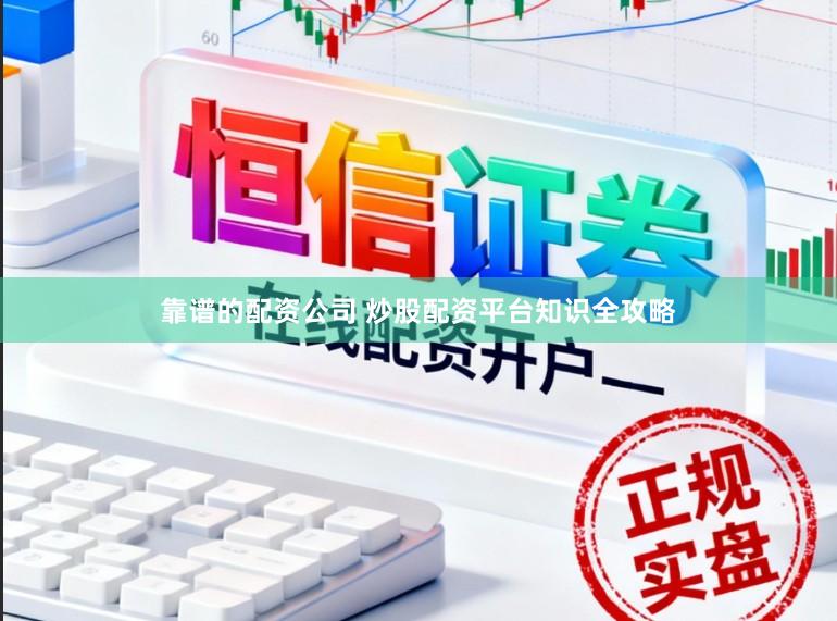 靠谱的配资公司 炒股配资平台知识全攻略