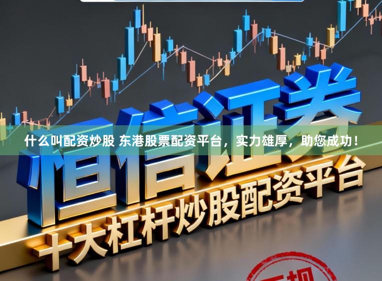 什么叫配资炒股 东港股票配资平台，实力雄厚，助您成功！