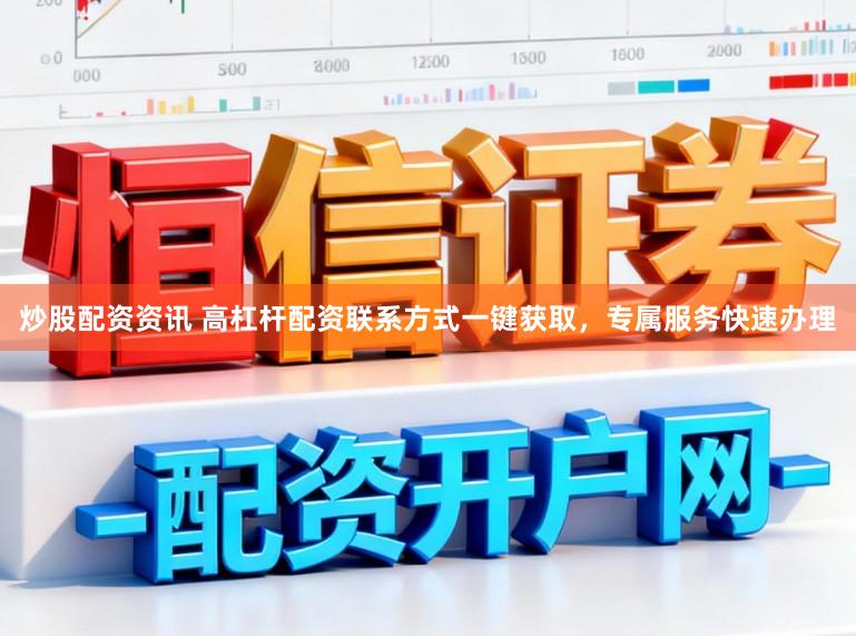 炒股配资资讯 高杠杆配资联系方式一键获取，专属服务快速办理
