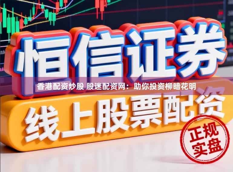 香港配资炒股 股迷配资网：助你投资柳暗花明