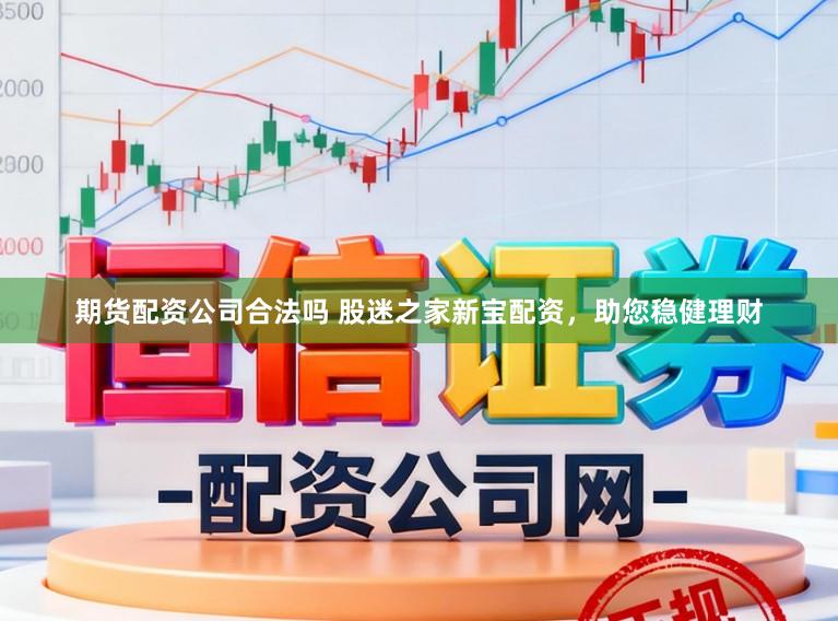 期货配资公司合法吗 股迷之家新宝配资，助您稳健理财
