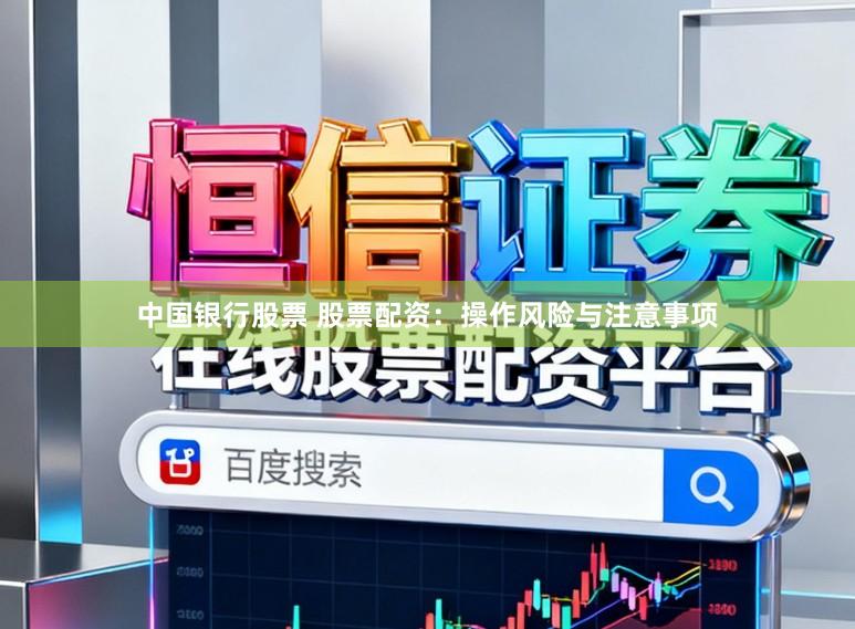 中国银行股票 股票配资：操作风险与注意事项