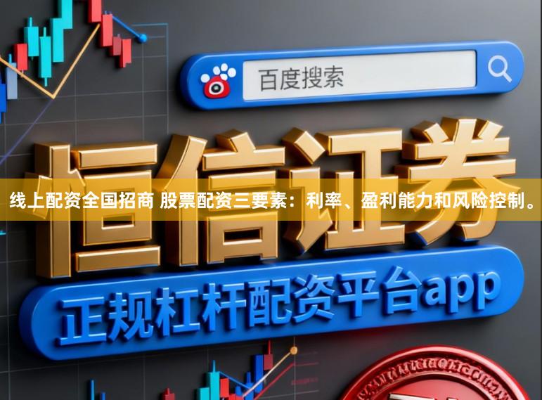 线上配资全国招商 股票配资三要素：利率、盈利能力和风险控制。