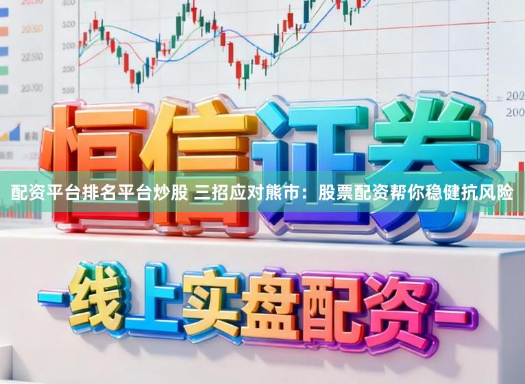 配资平台排名平台炒股 三招应对熊市：股票配资帮你稳健抗风险
