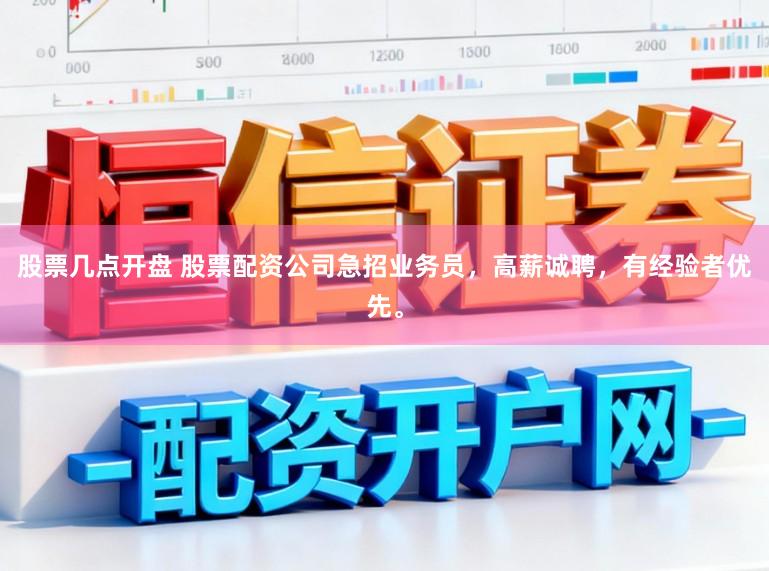 股票几点开盘 股票配资公司急招业务员，高薪诚聘，有经验者优先。