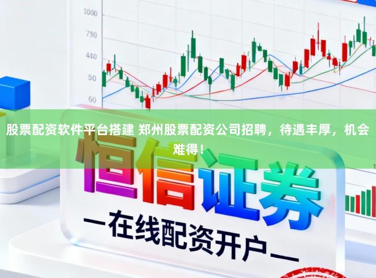 股票配资软件平台搭建 郑州股票配资公司招聘，待遇丰厚，机会难得！